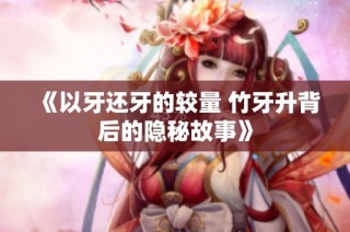 《以牙还牙的较量 竹牙升背后的隐秘故事》