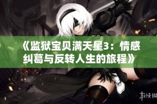 《监狱宝贝满天星3：情感纠葛与反转人生的旅程》