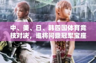 中、美、日、韩四国体育竞技对决，谁将问鼎冠军宝座