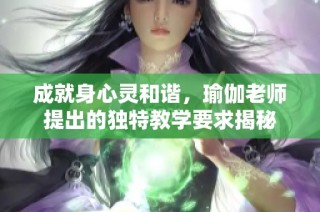 成就身心灵和谐，瑜伽老师提出的独特教学要求揭秘
