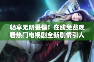 畅享无所畏惧！在线免费观看热门电视剧全新剧情引人入胜