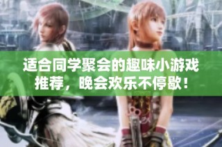 适合同学聚会的趣味小游戏推荐，晚会欢乐不停歇！