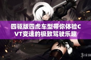 四驱版四虎车型带你体验CVT变速的极致驾驶乐趣