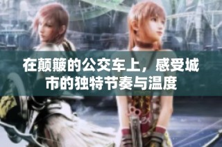 在颠簸的公交车上，感受城市的独特节奏与温度