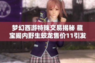梦幻西游特殊交易揭秘 藏宝阁内野生蛟龙售价11引发玩家热潮