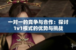 一对一的竞争与合作：探讨1v1模式的优势与挑战