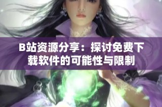 B站资源分享：探讨免费下载软件的可能性与限制
