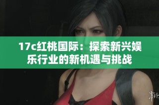 17c红桃国际：探索新兴娱乐行业的新机遇与挑战
