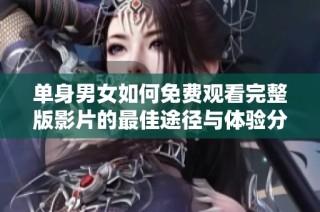 单身男女如何免费观看完整版影片的最佳途径与体验分享
