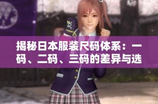 揭秘日本服装尺码体系：一码、二码、三码的差异与选择指南