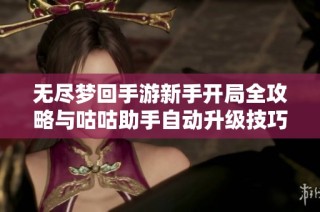 无尽梦回手游新手开局全攻略与咕咕助手自动升级技巧分享