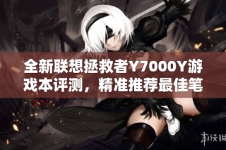 全新联想拯救者Y7000Y游戏本评测，精准推荐最佳笔记本选择