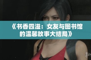 《书香四溢：女友与图书馆的温馨故事大结局》