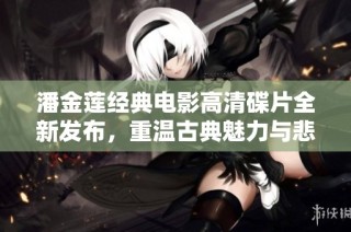 潘金莲经典电影高清碟片全新发布，重温古典魅力与悲情故事