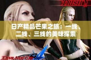 日产精品芒果之旅：一线、二线、三线的美味探索