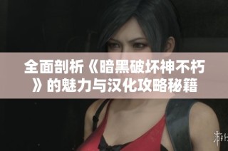 全面剖析《暗黑破坏神不朽》的魅力与汉化攻略秘籍