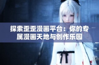 探索歪歪漫画平台：你的专属漫画天地与创作乐园