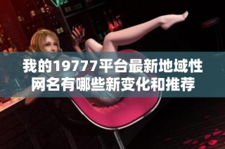我的19777平台最新地域性网名有哪些新变化和推荐