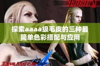 探索aaaa级毛皮的三种最简单色彩搭配与应用