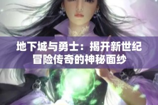 地下城与勇士：揭开新世纪冒险传奇的神秘面纱
