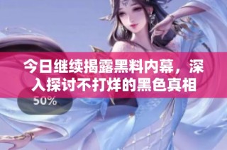 今日继续揭露黑料内幕，深入探讨不打烊的黑色真相