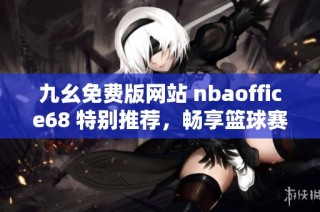 九幺免费版网站 nbaoffice68 特别推荐，畅享篮球赛事精彩内容