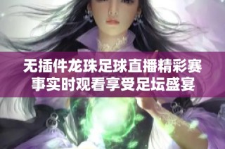无插件龙珠足球直播精彩赛事实时观看享受足坛盛宴