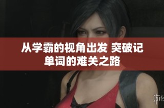 从学霸的视角出发 突破记单词的难关之路