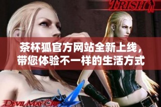 茶杯狐官方网站全新上线，带您体验不一样的生活方式