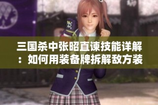 三国杀中张昭直谏技能详解：如何用装备牌拆解敌方装备
