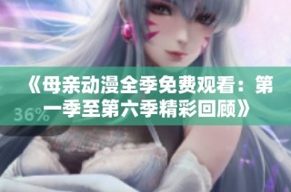 《母亲动漫全季免费观看：第一季至第六季精彩回顾》