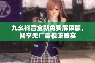 九幺抖音全新免费解锁版，畅享无广告视听盛宴
