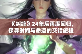 《纠缠》24年后再度回归，探寻时间与命运的交错旅程