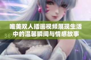唯美双人插画视频展现生活中的温馨瞬间与情感故事