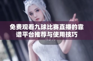 免费观看九球比赛直播的靠谱平台推荐与使用技巧