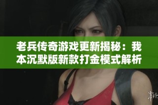 老兵传奇游戏更新揭秘：我本沉默版新款打金模式解析与玩法探讨