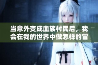 当意外变成血族村民后，我会在我的世界中做怎样的冒险与探索