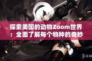 探索美国的动物Zoom世界：全面了解每个物种的奇妙之旅