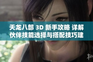 天龙八部 3D 新手攻略 详解伙伴技能选择与搭配技巧建议