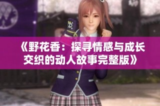 《野花香：探寻情感与成长交织的动人故事完整版》