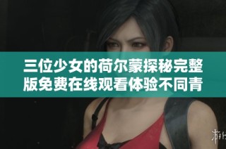 三位少女的荷尔蒙探秘完整版免费在线观看体验不同青春故事