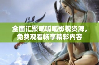 全面汇聚呱呱呱影视资源，免费观看畅享精彩内容