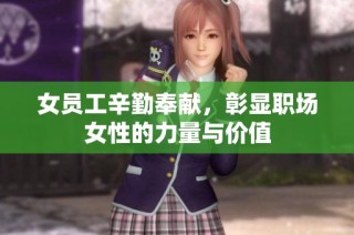 女员工辛勤奉献，彰显职场女性的力量与价值