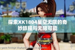 探索XK1804星空无限的奇妙旅程与无限可能