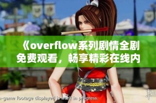 《overflow系列剧情全剧免费观看，畅享精彩在线内容》