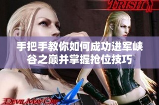 手把手教你如何成功进军峡谷之巅并掌握抢位技巧