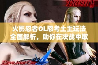 火影忍者OL忍考土主玩法全面解析，助你在决战中取得胜利！