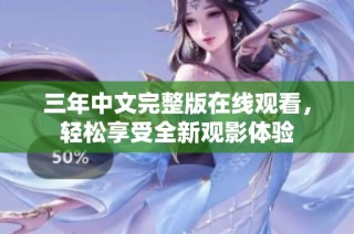三年中文完整版在线观看，轻松享受全新观影体验