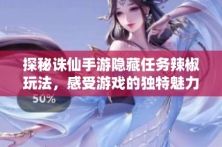 探秘诛仙手游隐藏任务辣椒玩法，感受游戏的独特魅力与乐趣