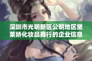 深圳市光明新区公明地区黛莱娇化妆品商行的企业信息与经营情况解析
